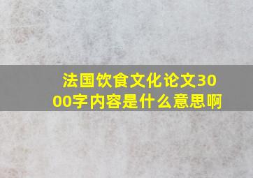 法国饮食文化论文3000字内容是什么意思啊