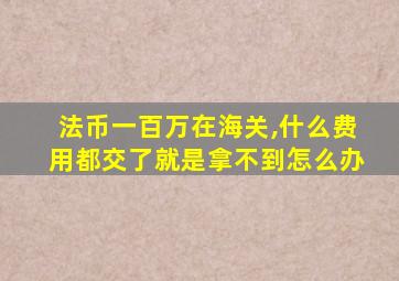 法币一百万在海关,什么费用都交了就是拿不到怎么办