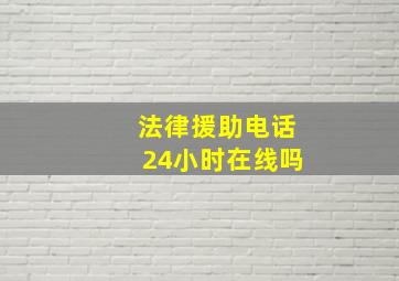 法律援助电话24小时在线吗