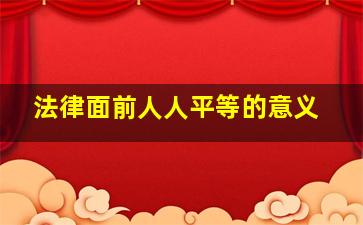 法律面前人人平等的意义