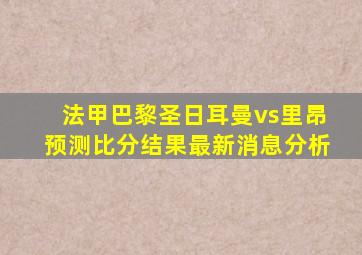 法甲巴黎圣日耳曼vs里昂预测比分结果最新消息分析