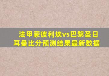 法甲蒙彼利埃vs巴黎圣日耳曼比分预测结果最新数据