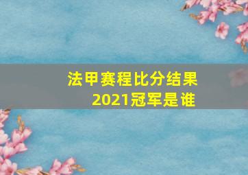 法甲赛程比分结果2021冠军是谁