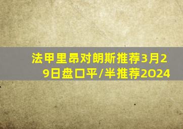 法甲里昂对朗斯推荐3月29日盘口平/半推荐2O24