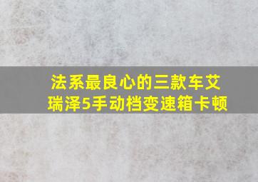 法系最良心的三款车艾瑞泽5手动档变速箱卡顿