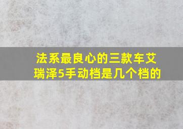 法系最良心的三款车艾瑞泽5手动档是几个档的