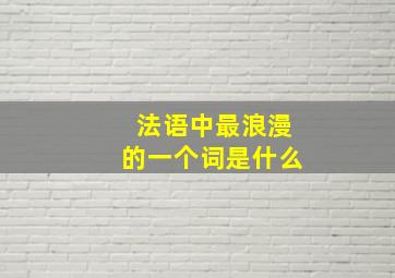 法语中最浪漫的一个词是什么