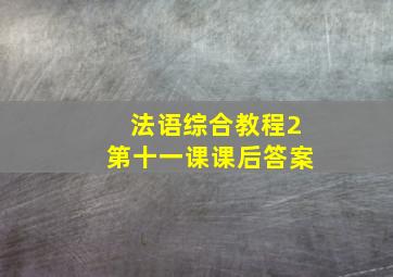 法语综合教程2第十一课课后答案