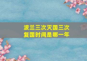 波兰三次灭国三次复国时间是哪一年