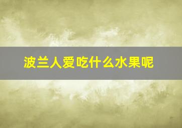 波兰人爱吃什么水果呢