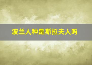 波兰人种是斯拉夫人吗