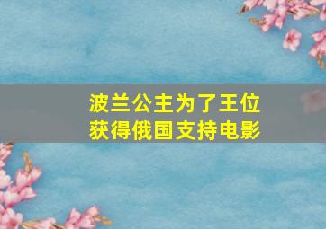 波兰公主为了王位获得俄国支持电影