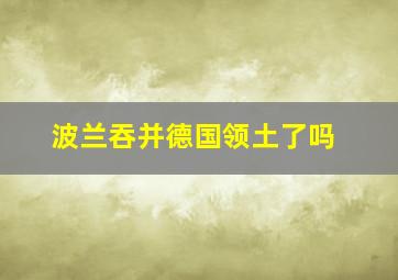 波兰吞并德国领土了吗