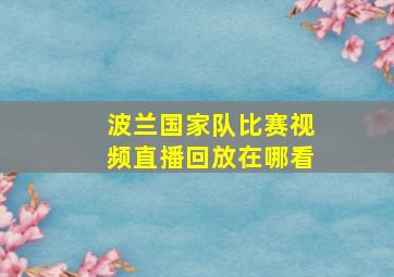 波兰国家队比赛视频直播回放在哪看