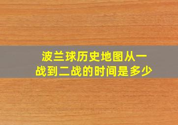 波兰球历史地图从一战到二战的时间是多少