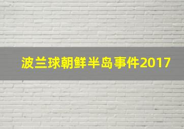 波兰球朝鲜半岛事件2017