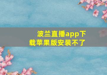 波兰直播app下载苹果版安装不了