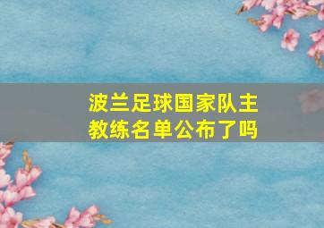 波兰足球国家队主教练名单公布了吗