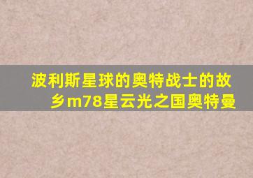 波利斯星球的奥特战士的故乡m78星云光之国奥特曼