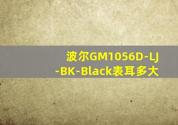 波尔GM1056D-LJ-BK-Black表耳多大