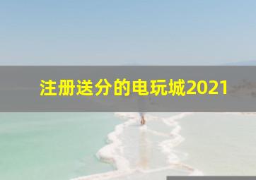 注册送分的电玩城2021