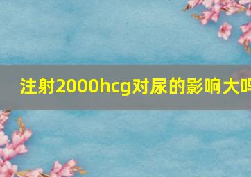 注射2000hcg对尿的影响大吗