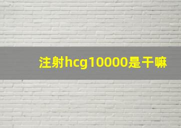 注射hcg10000是干嘛