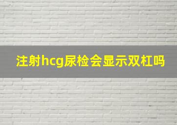 注射hcg尿检会显示双杠吗