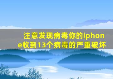 注意发现病毒你的iphone收到13个病毒的严重破坏