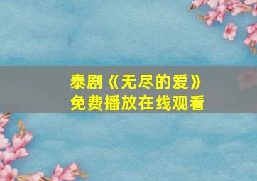 泰剧《无尽的爱》免费播放在线观看