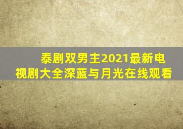 泰剧双男主2021最新电视剧大全深蓝与月光在线观看