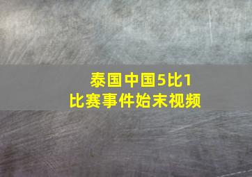 泰国中国5比1比赛事件始末视频