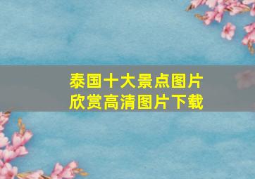 泰国十大景点图片欣赏高清图片下载