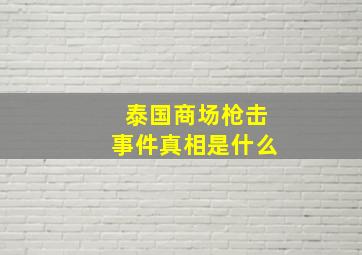 泰国商场枪击事件真相是什么