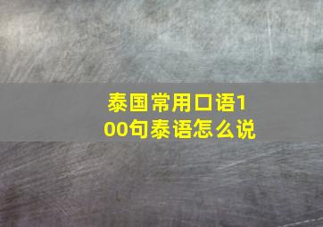 泰国常用口语100句泰语怎么说