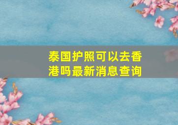 泰国护照可以去香港吗最新消息查询