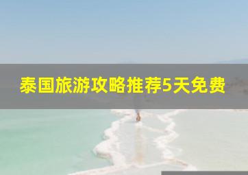 泰国旅游攻略推荐5天免费