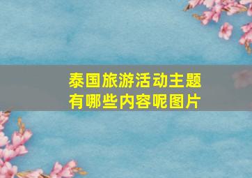 泰国旅游活动主题有哪些内容呢图片