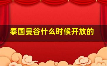 泰国曼谷什么时候开放的