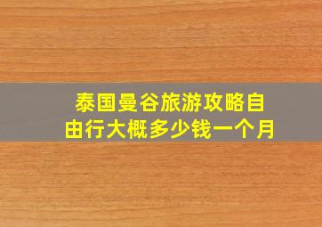 泰国曼谷旅游攻略自由行大概多少钱一个月