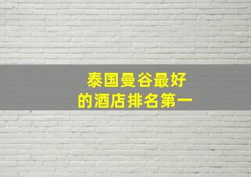 泰国曼谷最好的酒店排名第一