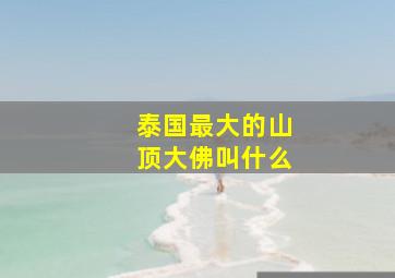 泰国最大的山顶大佛叫什么