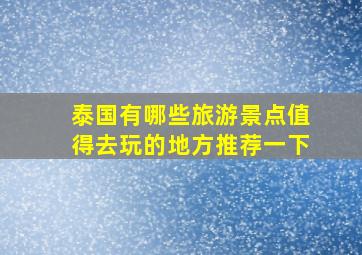 泰国有哪些旅游景点值得去玩的地方推荐一下