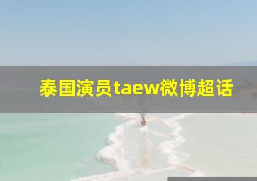 泰国演员taew微博超话