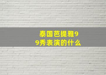 泰国芭提雅99秀表演的什么