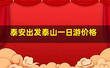 泰安出发泰山一日游价格