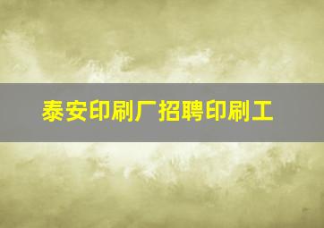 泰安印刷厂招聘印刷工