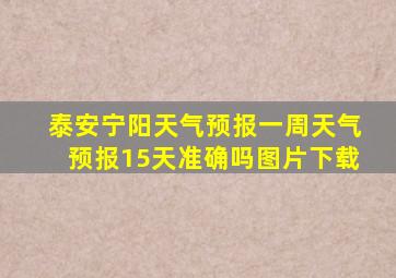 泰安宁阳天气预报一周天气预报15天准确吗图片下载