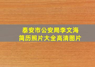 泰安市公安局李文海简历照片大全高清图片