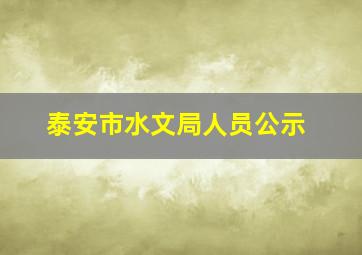 泰安市水文局人员公示